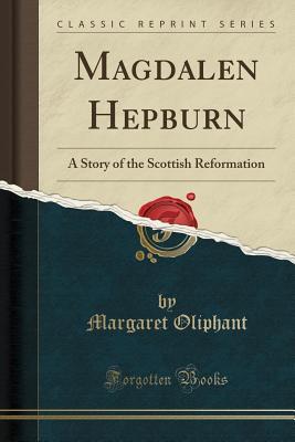 Read Magdalen Hepburn: A Story of the Scottish Reformation (Classic Reprint) - Mrs. Oliphant | ePub