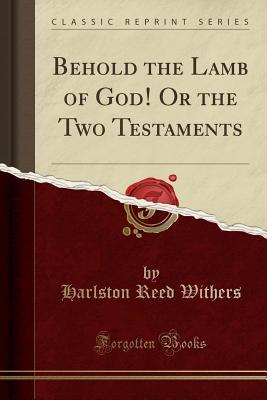Read Behold the Lamb of God! or the Two Testaments (Classic Reprint) - Harlston Reed Withers file in PDF