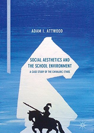 Read Social Aesthetics and the School Environment: A Case Study of the Chivalric Ethos (The Cultural and Social Foundations of Education) - Adam I. Attwood | ePub