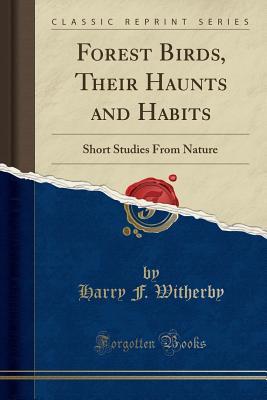 Read Forest Birds, Their Haunts and Habits: Short Studies from Nature (Classic Reprint) - H.F. Witherby | ePub