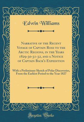 Download Narrative of the Recent Voyage of Captain Ross to the Arctic Regions, in the Years 1829-30-31-32, and a Notice of Captain Back's Expedition: With a Preliminary Sketch of Polar Discoveries, from the Earliest Period to the Year 1827 (Classic Reprint) - Edwin Williams file in ePub