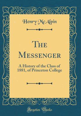 Read online The Messenger: A History of the Class of 1881, of Princeton College (Classic Reprint) - Henry McAlpin file in ePub