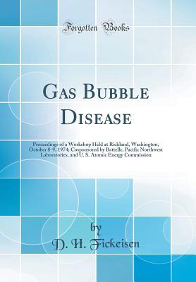 Download Gas Bubble Disease: Proceedings of a Workshop Held at Richland, Washington, October 8-9, 1974; Cosponsored by Battelle, Pacific Northwest Laboratories, and U. S. Atomic Energy Commission (Classic Reprint) - D H Fickeisen | PDF