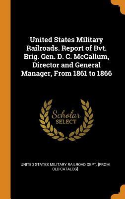 Download United States Military Railroads. Report of Bvt. Brig. Gen. D. C. McCallum, Director and General Manager, from 1861 to 1866 - United States Military Railroad Dept [F file in PDF