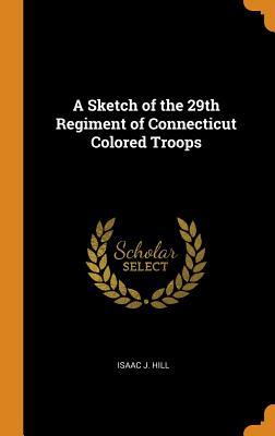 Read A Sketch of the 29th Regiment of Connecticut Colored Troops - Isaac J. Hill file in ePub