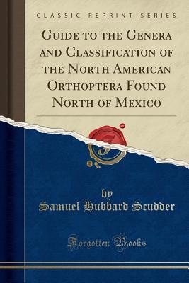 Download Guide to the Genera and Classification of the North American Orthoptera Found North of Mexico (Classic Reprint) - Samuel Hubbard Scudder | PDF