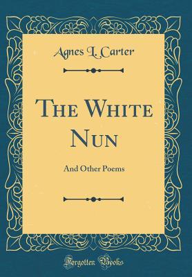 Download The White Nun: And Other Poems (Classic Reprint) - Agnes L Carter file in PDF
