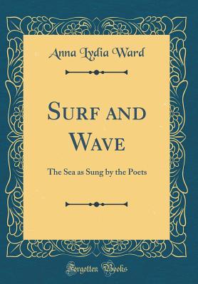 Read Surf and Wave: The Sea as Sung by the Poets (Classic Reprint) - Anna Lydia Ward | ePub