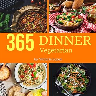 Read online Vegetarian Dinner 365: Enjoy 365 Days With Amazing Vegetarian Dinner Recipes In Your Own Vegetarian Dinner Cookbook! (Best Simple Vegetarian Cookbook, Thai Vegetarian Cookbook) [Book 1] - Victoria Lopez | ePub