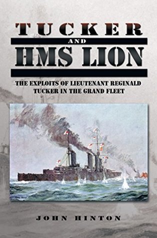 Read online Tucker and Hms Lion: The Exploits of Lieutenant Reginald Tucker in the Grand Fleet - John Hinton | PDF