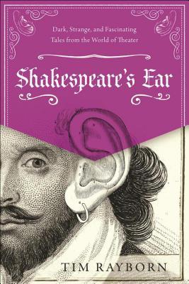 Read online Shakespeare's Ear: Dark, Strange, and Fascinating Tales from the World of Theater - Tim Rayborn file in ePub
