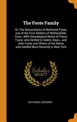 Read online The Foote Family: Or, the Descendants of Nathaniel Foote, One of the First Settlers of Wethersfield, Conn., with Genealogical Notes of Pasco Foote, Who Settled in Salem, Mass., and John Foote and Others of the Name, Who Settled More Recently in New York - Nathaniel Goodwin file in PDF
