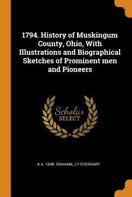 Download 1794. History of Muskingum County, Ohio, with Illustrations and Biographical Sketches of Prominent Men and Pioneers - A.A. Graham file in PDF