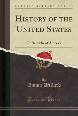 Read online History of the United States: Or Republic of America (Classic Reprint) - Emma Willard file in PDF