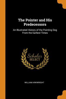 Read The Pointer and His Predecessors: An Illustrated History of the Pointing Dog from the Earliest Times - William Arkwright file in PDF
