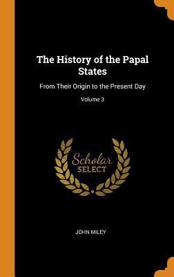 Read online The History of the Papal States: From Their Origin to the Present Day; Volume 3 - John Miley file in ePub