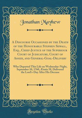 Download A Discourse Occasioned by the Death of the Honourable Stephen Sewall, Esq., Chief-Justice of the Superiour Court of Judicature, Court of Assize, and General-Goal-Delivery: Who Departed This Life on Wednesday-Night, September 10, 1760, �tatis 58, Delivere - Jonathan Mayhew file in PDF