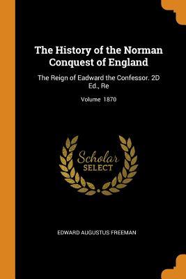 Read The History of the Norman Conquest of England: The Reign of Eadward the Confessor. 2D Ed., Re; Volume 1870 - Edward Augustus Freeman | PDF
