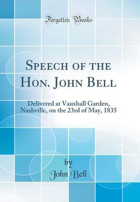 Read Speech of the Hon. John Bell: Delivered at Vauxhall Garden, Nashville, on the 23rd of May, 1835 (Classic Reprint) - John Bell file in PDF
