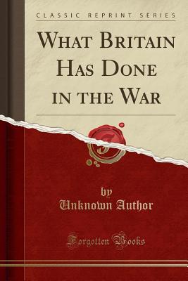 Read What Britain Has Done in the War (Classic Reprint) - Unknown file in PDF