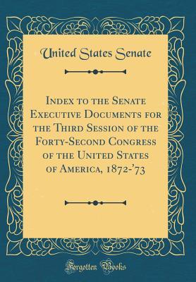 Read Index to the Senate Executive Documents for the Third Session of the Forty-Second Congress of the United States of America, 1872-'73 (Classic Reprint) - U.S. Senate | ePub