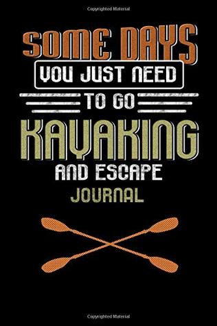 Read Some Days You Just Need To Go Kayaking And Escape Journal: Retro Kayaker Notebook Paddling Blank Lined Book - Kiwi Press | PDF