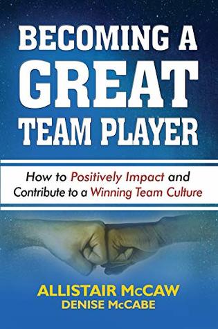Download BECOMING A GREAT TEAM PLAYER: How to Positively Impact and Contribute to a Winning Team Culture - Allistair McCaw file in PDF