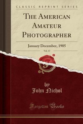 Read online The American Amateur Photographer, Vol. 17: January December, 1905 (Classic Reprint) - John Nichol file in ePub