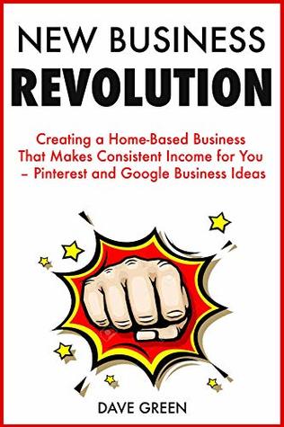 Download New Business Revolution: Creating a Home-Based Business That Makes Consistent Income for You – Pinterest and Google Business Ideas - Dave S. Green file in PDF
