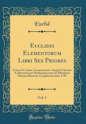Download Euclidis Elementorum Libri Sex Priores, Vol. 1: Graece Et Latine, Commentario E Scriptis Veterum AC Recentiorum Mathematicorum Et Pfleidereri Maxime Illustrati; Complectens Libr. I-III (Classic Reprint) - Euclid file in PDF