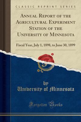 Read online Annual Report of the Agricultural Experiment Station of the University of Minnesota: Fiscal Year, July 1, 1898, to June 30, 1899 (Classic Reprint) - University of Minnesota file in PDF