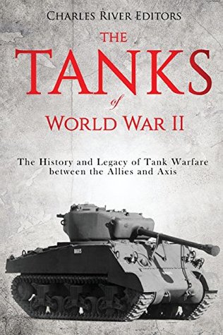 Download The Tanks of World War II: The History and Legacy of Tank Warfare between the Allies and Axis - Charles River Editors file in PDF