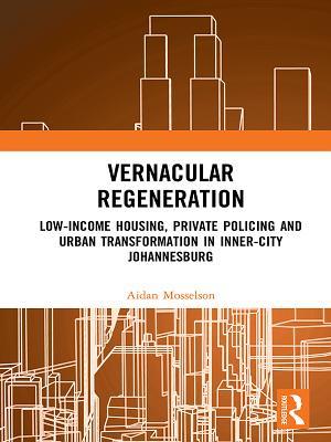 Read Vernacular Regeneration: Low-Income Housing, Private Policing and Urban Transformation in Inner-City Johannesburg - Aidan Mosselson | ePub