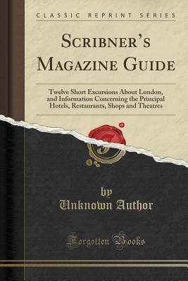Read online Scribner's Magazine Guide: Twelve Short Excursions about London, and Information Concerning the Principal Hotels, Restaurants, Shops and Theatres (Classic Reprint) - Unknown file in ePub