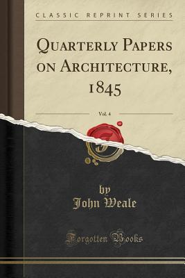 Read Quarterly Papers on Architecture, 1845, Vol. 4 (Classic Reprint) - John Weale file in PDF
