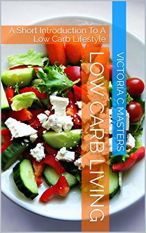 Read online LOW CARB LIVING: A Short Introduction To A Low Carb Lifestyle - Victoria C Masters | PDF
