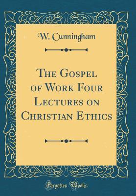 Read online The Gospel of Work Four Lectures on Christian Ethics (Classic Reprint) - William Cunningham file in PDF