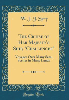 Read online The Cruise of Her Majesty's Ship, Challenger: Voyages Over Many Seas, Scenes in Many Lands (Classic Reprint) - W J J Spry file in PDF