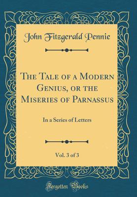 Download The Tale of a Modern Genius, or the Miseries of Parnassus, Vol. 3 of 3: In a Series of Letters (Classic Reprint) - John Fitzgerald Pennie file in ePub