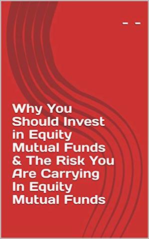 Download Why You Should Invest in Equity Mutual Funds & The Risk You Are Carrying In Equity Mutual Funds: - (1) - Parag | PDF
