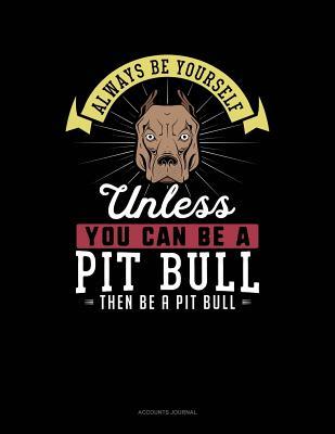 Read online Always Be Yourself Unless You Can Be a Pit Bull Then Be a Pit Bull: Accounts Journal -  | PDF