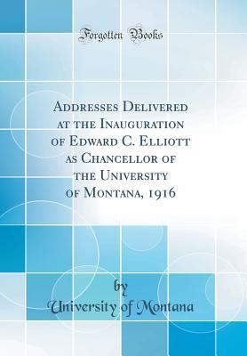 Download Addresses Delivered at the Inauguration of Edward C. Elliott as Chancellor of the University of Montana, 1916 (Classic Reprint) - University of Montana | PDF