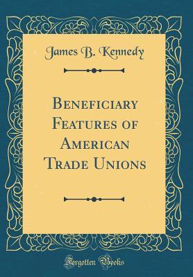 Download Beneficiary Features of American Trade Unions (Classic Reprint) - James Boyd Kennedy file in PDF