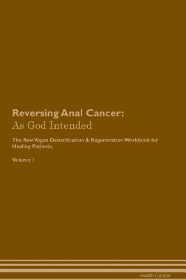 Read online Reversing Anal Cancer: As God Intended The Raw Vegan Plant-Based Detoxification & Regeneration Workbook for Healing Patients. Volume 1 - Health Central file in PDF