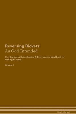 Read Reversing Rickets: As God Intended The Raw Vegan Plant-Based Detoxification & Regeneration Workbook for Healing Patients. Volume 1 - Health Central | PDF