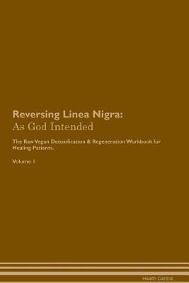 Download Reversing Linea Nigra: As God Intended The Raw Vegan Plant-Based Detoxification & Regeneration Workbook for Healing Patients. Volume 1 - Health Central | ePub