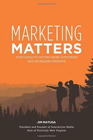 Read online Marketing Matters: Your Guide to Getting More Customers and Increasing Revenue - Jim Matuga | ePub