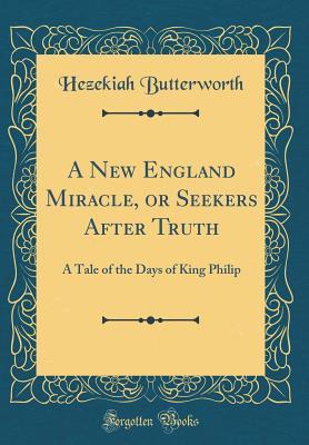 Read A New England Miracle, or Seekers After Truth: A Tale of the Days of King Philip (Classic Reprint) - Hezekiah Butterworth | PDF