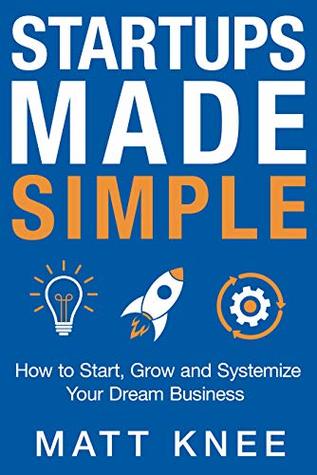 Read Startups Made Simple: How to Start, Grow and Systemize Your Dream Business - Matt Knee file in ePub