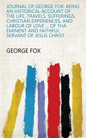 Read Journal of George Fox: being an historical account of the life, travels, sufferings, Christian experiences, and labour of love  of tha eminent and faithful servant of Jesus Christ - George Fox file in ePub